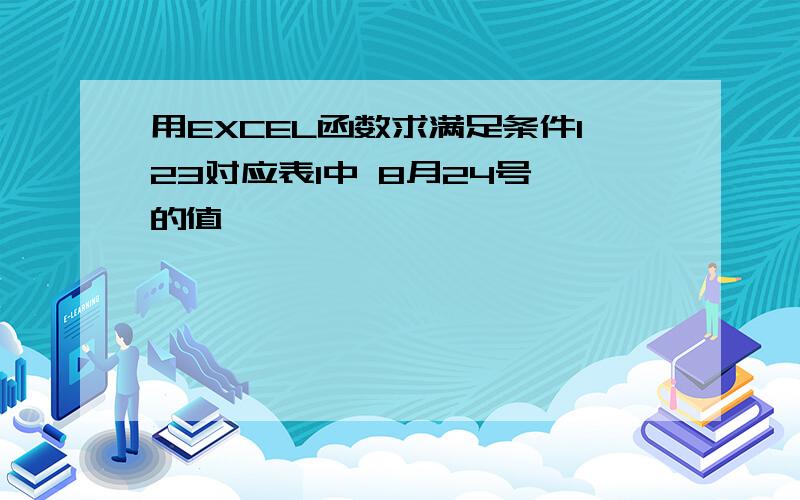 用EXCEL函数求满足条件123对应表1中 8月24号 的值