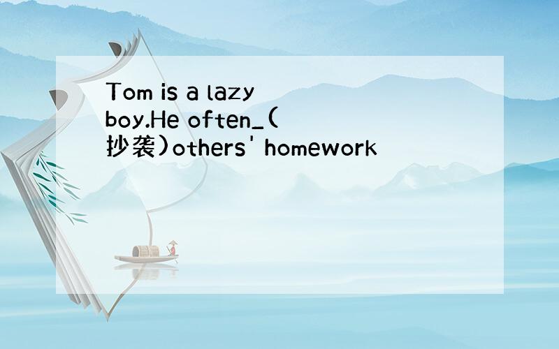 Tom is a lazy boy.He often_(抄袭)others' homework