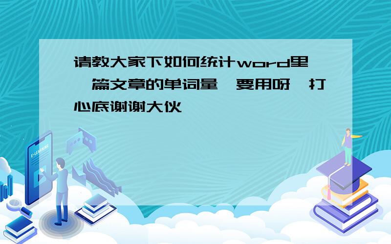 请教大家下如何统计word里一篇文章的单词量　要用呀,打心底谢谢大伙