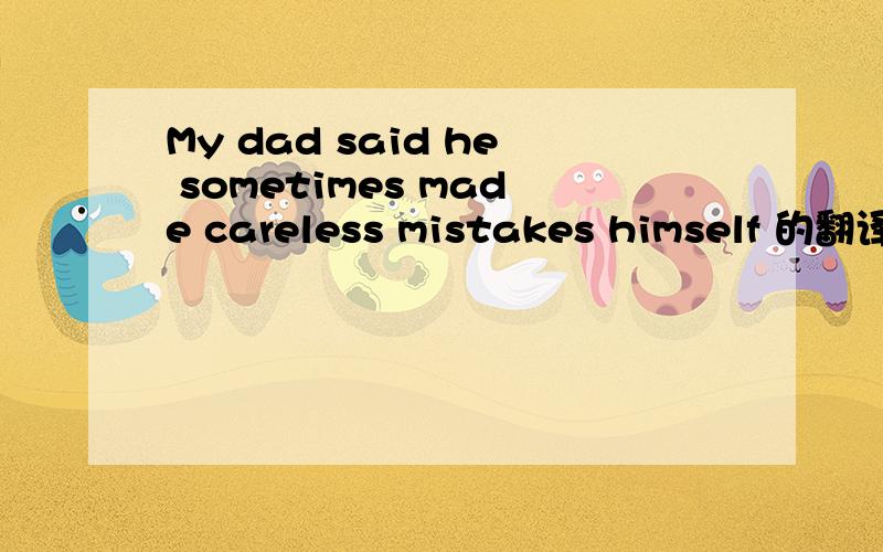 My dad said he sometimes made careless mistakes himself 的翻译