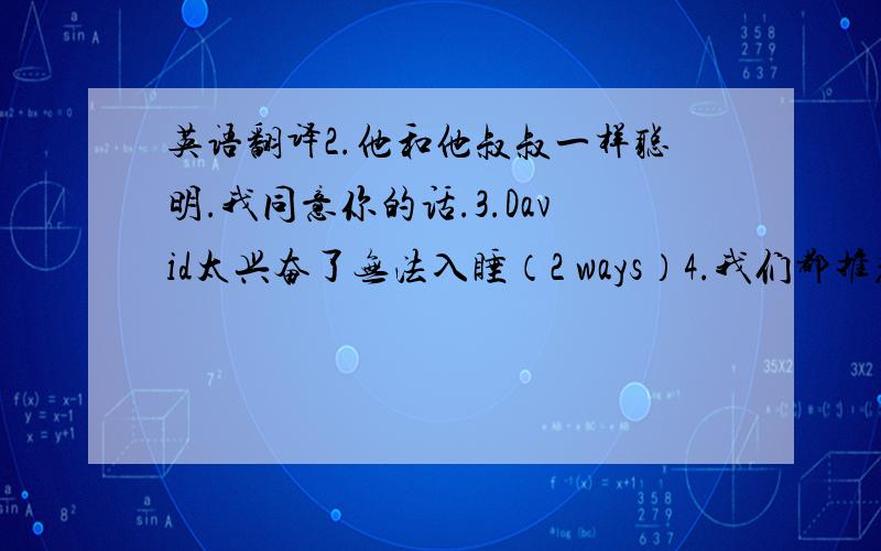 英语翻译2.他和他叔叔一样聪明.我同意你的话.3.David太兴奋了无法入睡（2 ways）4.我们都推荐David当我