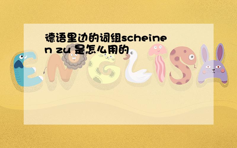 德语里边的词组scheinen zu 是怎么用的