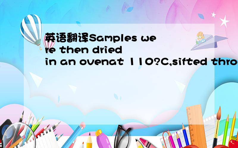 英语翻译Samples were then dried in an ovenat 110?C,sifted throug