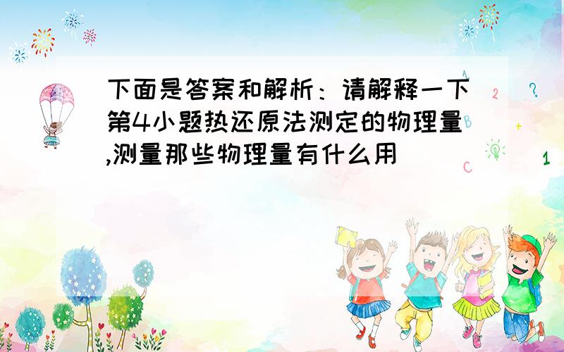 下面是答案和解析：请解释一下第4小题热还原法测定的物理量,测量那些物理量有什么用