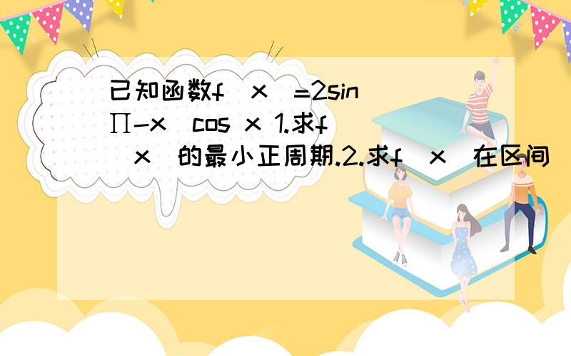 已知函数f(x)=2sin(∏-x)cos x 1.求f(x)的最小正周期.2.求f(x)在区间[-∏/6,∏/2]上的