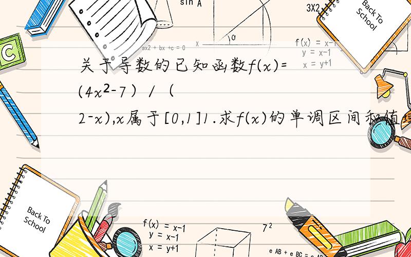 关于导数的已知函数f(x)=(4x²-7）/（2-x),x属于[0,1]1.求f(x)的单调区间和值域；2.设