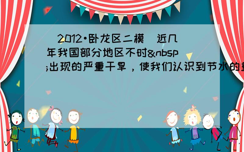 （2012•卧龙区二模）近几年我国部分地区不时 出现的严重干旱，使我们认识到节水的重要性．为了加强公民的节水意