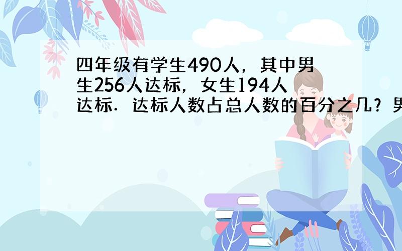 四年级有学生490人，其中男生256人达标，女生194人达标．达标人数占总人数的百分之几？男生达标人数比女生多百分之几？