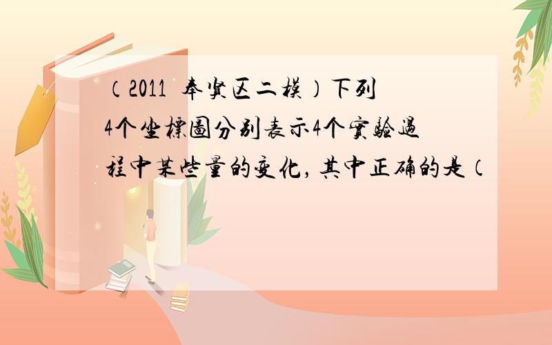 （2011•奉贤区二模）下列4个坐标图分别表示4个实验过程中某些量的变化，其中正确的是（　　）