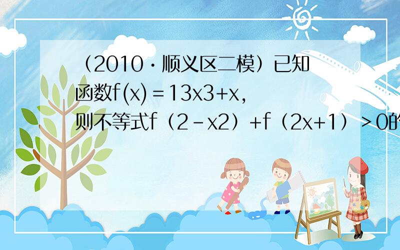 （2010•顺义区二模）已知函数f(x)＝13x3+x，则不等式f（2-x2）+f（2x+1）＞0的解集是（　　）