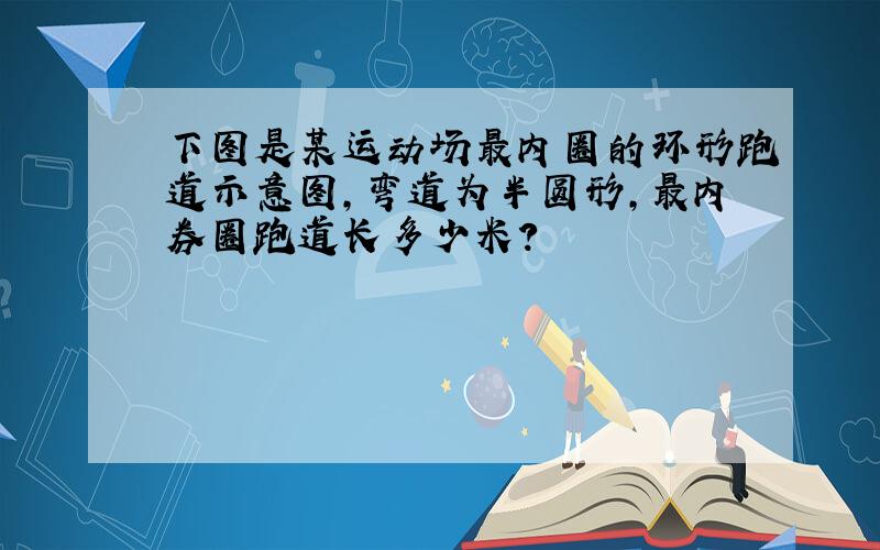 下图是某运动场最内圈的环形跑道示意图,弯道为半圆形,最内券圈跑道长多少米?