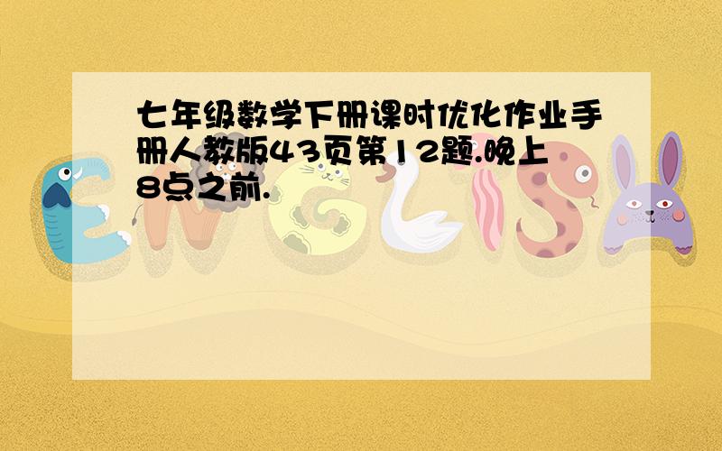 七年级数学下册课时优化作业手册人教版43页第12题.晚上8点之前.