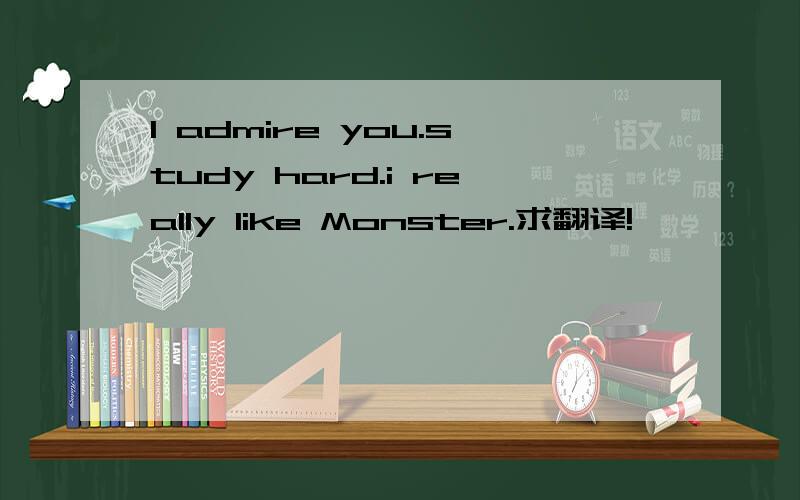 I admire you.study hard.i really like Monster.求翻译!