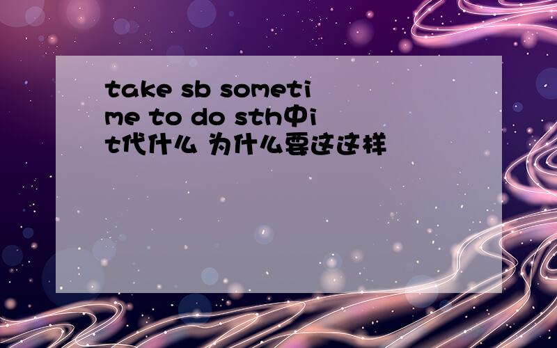 take sb sometime to do sth中it代什么 为什么要这这样