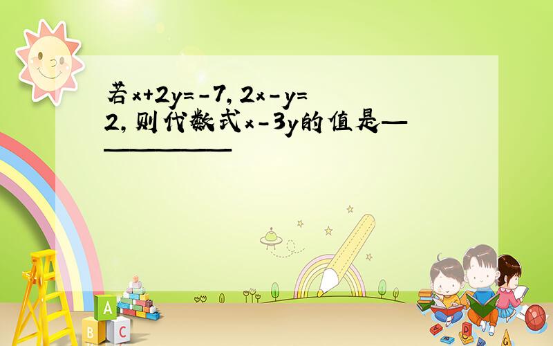 若x+2y=-7,2x-y=2,则代数式x-3y的值是——————