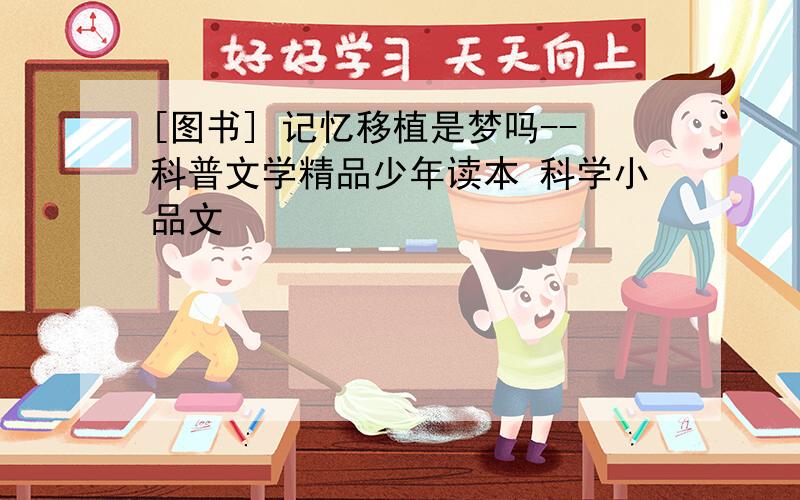 [图书] 记忆移植是梦吗--科普文学精品少年读本 科学小品文