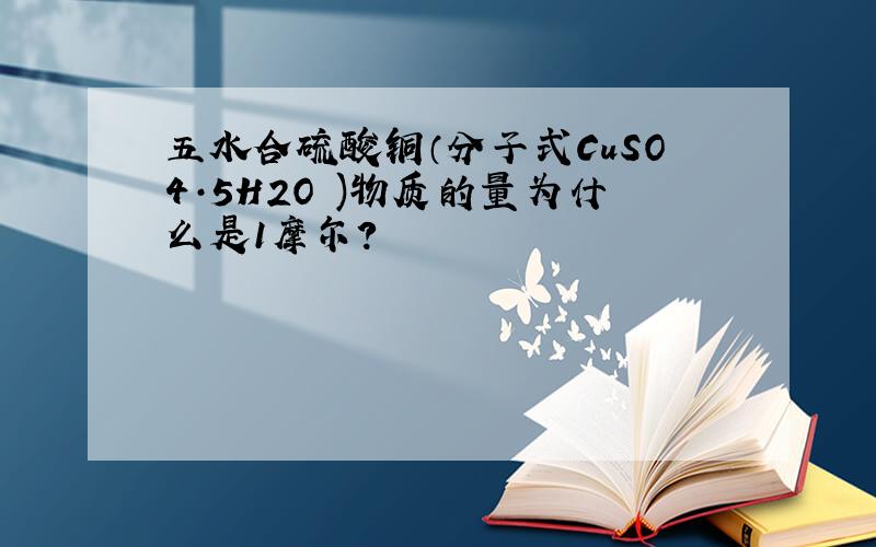 五水合硫酸铜（分子式CuSO4·5H2O )物质的量为什么是1摩尔?