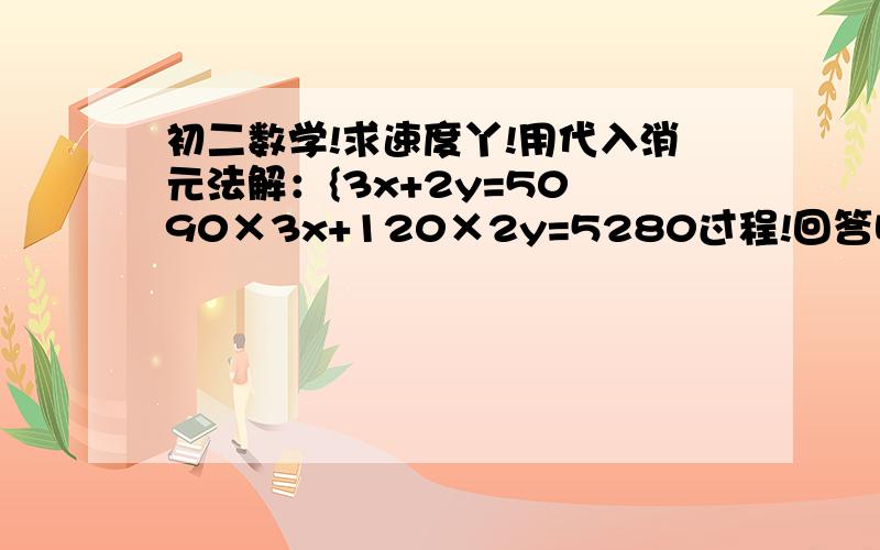 初二数学!求速度丫!用代入消元法解：{3x+2y=50 90×3x+120×2y=5280过程!回答啊！！！