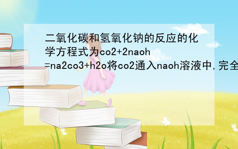 二氧化碳和氢氧化钠的反应的化学方程式为co2+2naoh=na2co3+h2o将co2通入naoh溶液中,完全反应后,溶