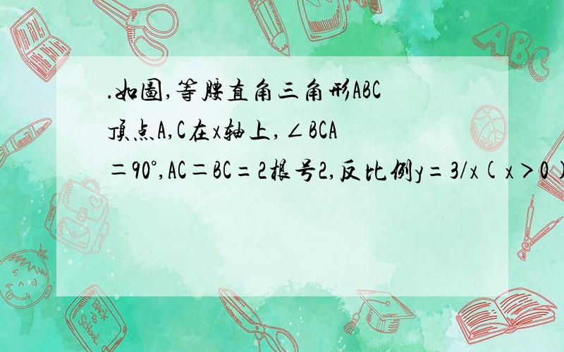 ．如图,等腰直角三角形ABC顶点A,C在x轴上,∠BCA＝90°,AC＝BC=2根号2,反比例y=3/x(x＞0)的图象