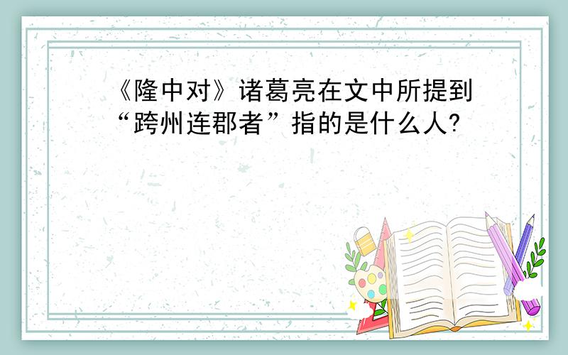 《隆中对》诸葛亮在文中所提到“跨州连郡者”指的是什么人?