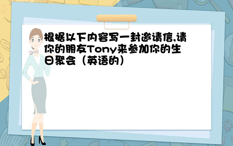 根据以下内容写一封邀请信,请你的朋友Tony来参加你的生日聚会（英语的）