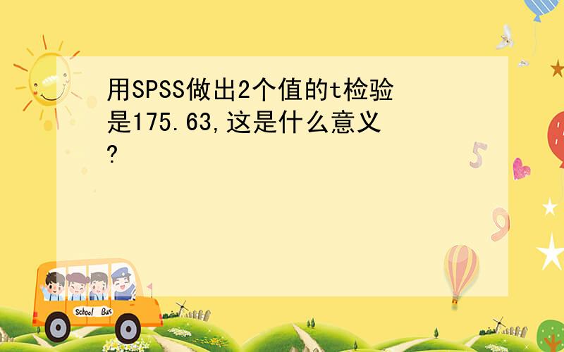 用SPSS做出2个值的t检验是175.63,这是什么意义?