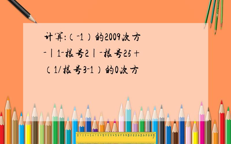 计算：（-1）的2009次方-|1-根号2|-根号25+（1/根号3-1）的0次方