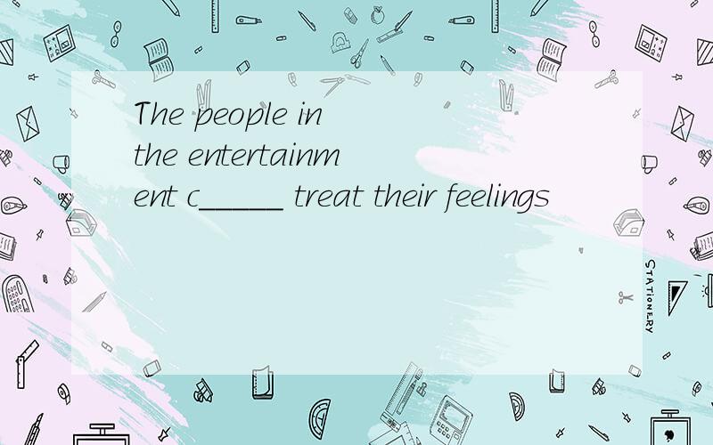 The people in the entertainment c_____ treat their feelings