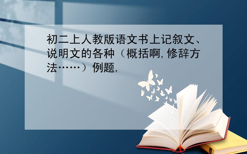 初二上人教版语文书上记叙文、说明文的各种（概括啊,修辞方法……）例题,