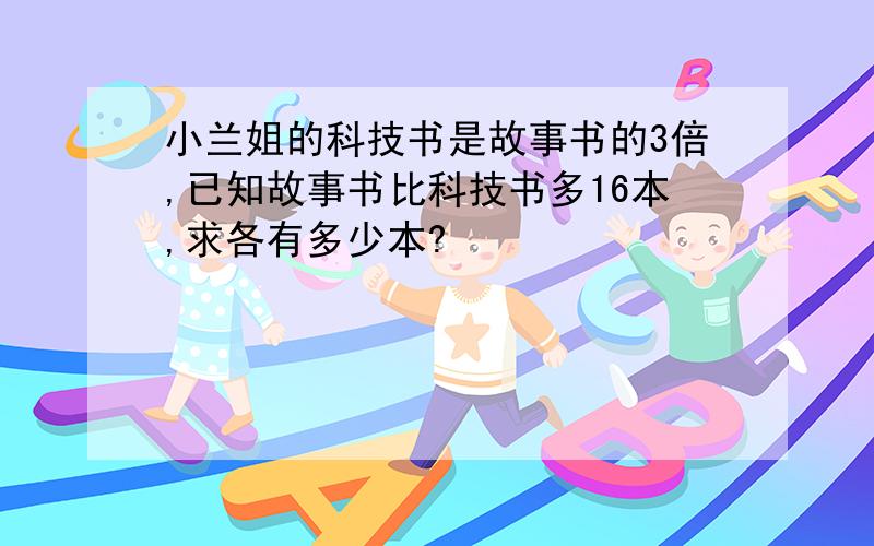 小兰姐的科技书是故事书的3倍,已知故事书比科技书多16本,求各有多少本?