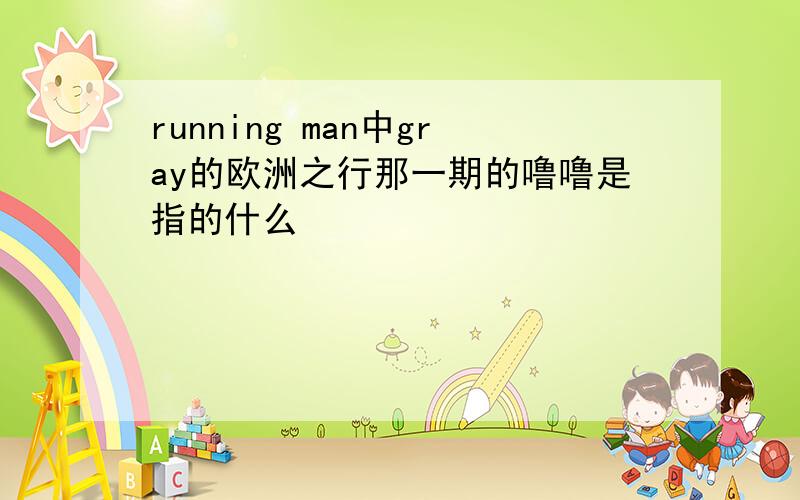 running man中gray的欧洲之行那一期的噜噜是指的什么