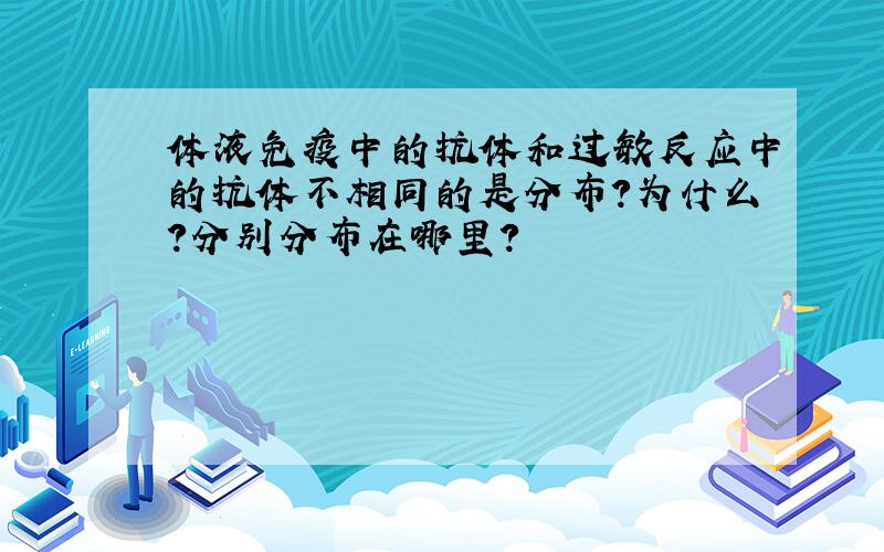 体液免疫中的抗体和过敏反应中的抗体不相同的是分布?为什么?分别分布在哪里?