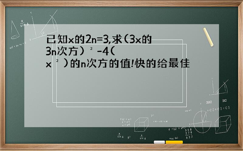 已知x的2n=3,求(3x的3n次方)²-4(x²)的n次方的值!快的给最佳