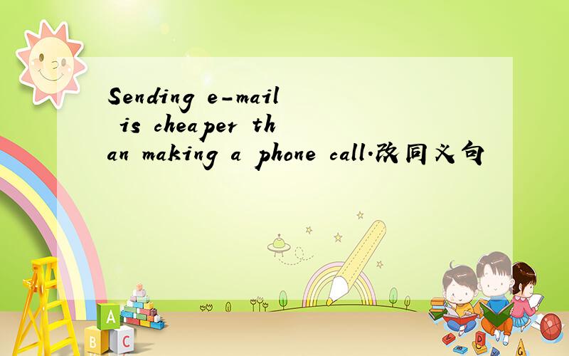 Sending e-mail is cheaper than making a phone call.改同义句