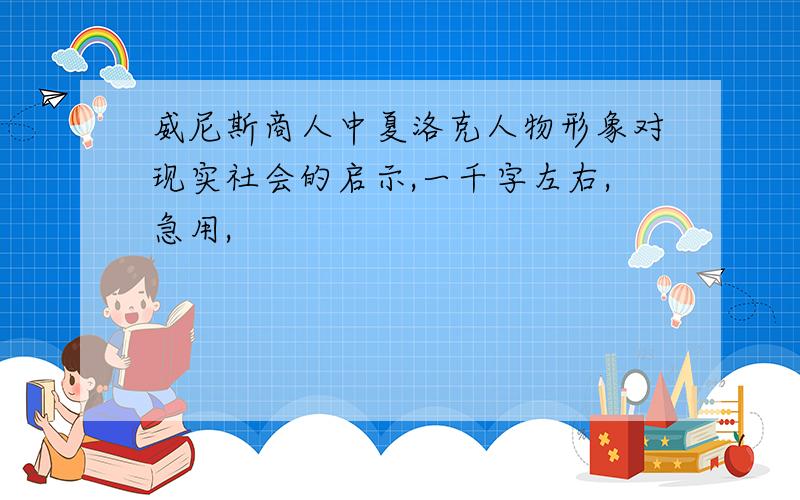 威尼斯商人中夏洛克人物形象对现实社会的启示,一千字左右,急用,