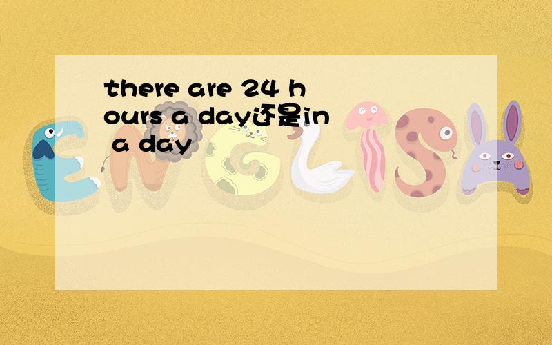 there are 24 hours a day还是in a day