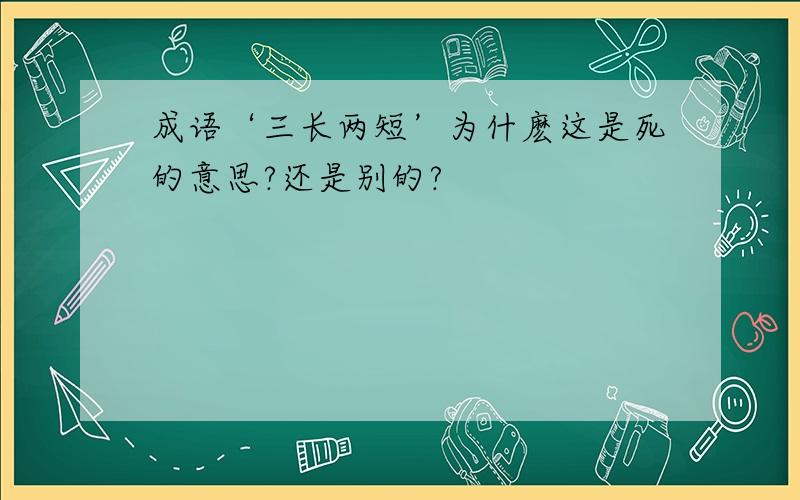 成语‘三长两短’为什麽这是死的意思?还是别的?