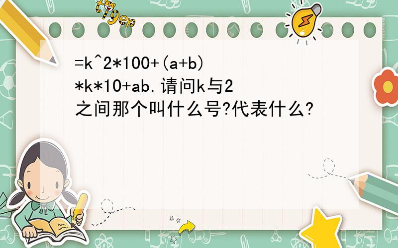 =k^2*100+(a+b)*k*10+ab.请问k与2之间那个叫什么号?代表什么?