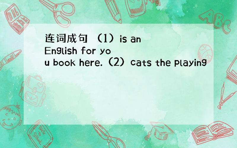 连词成句 （1）is an English for you book here.（2）cats the playing