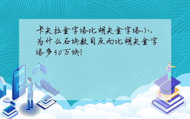 卡夫拉金字塔比胡夫金字塔小,为什么石块数目反而比胡夫金字塔多30万块?