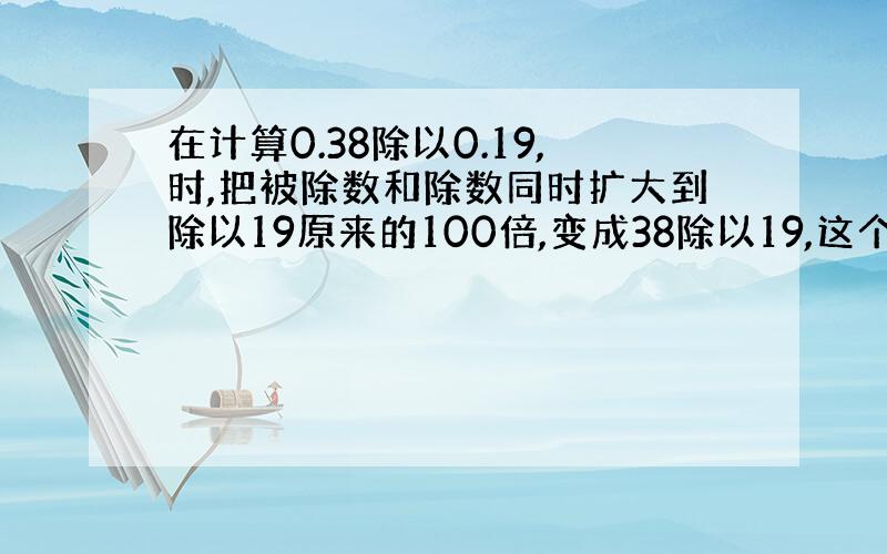 在计算0.38除以0.19,时,把被除数和除数同时扩大到除以19原来的100倍,变成38除以19,这个依据?