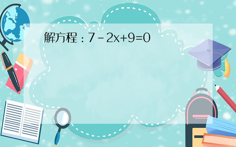 解方程：7-2x+9=0