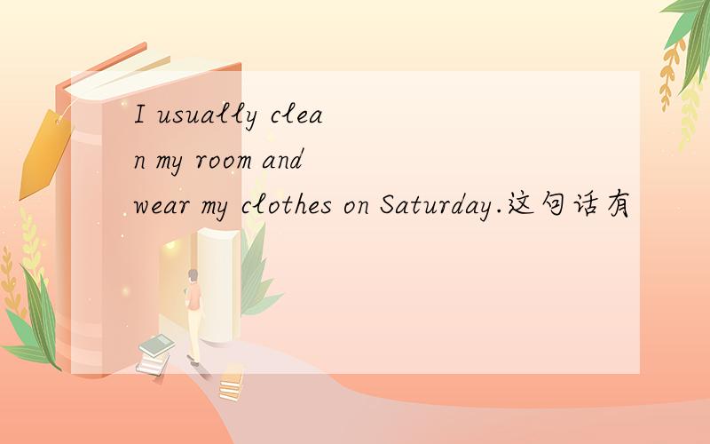 I usually clean my room and wear my clothes on Saturday.这句话有