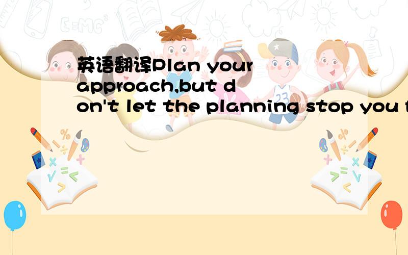 英语翻译Plan your approach,but don't let the planning stop you f