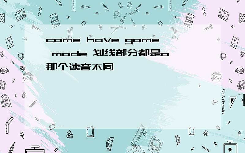 came have game made 划线部分都是a 那个读音不同