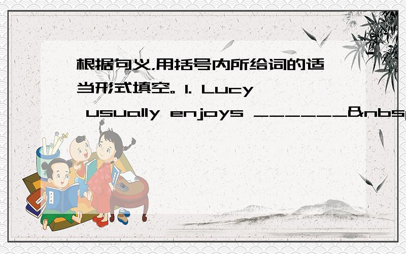 根据句义，用括号内所给词的适当形式填空。 1. Lucy usually enjoys ______ (she