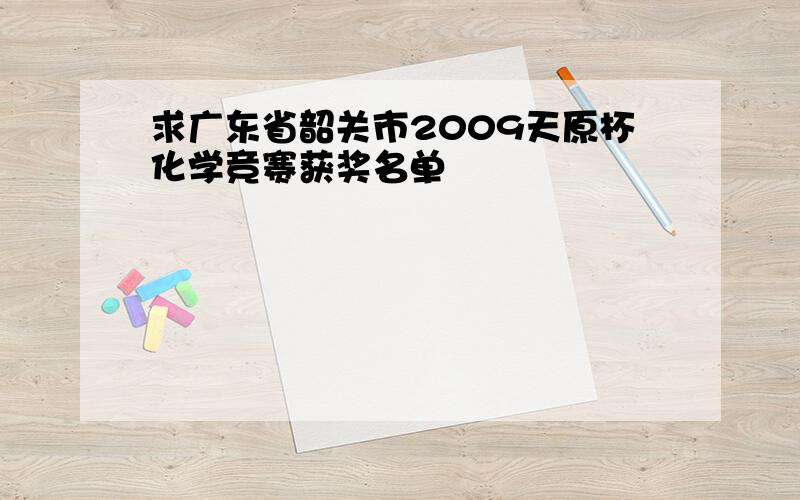 求广东省韶关市2009天原杯化学竞赛获奖名单