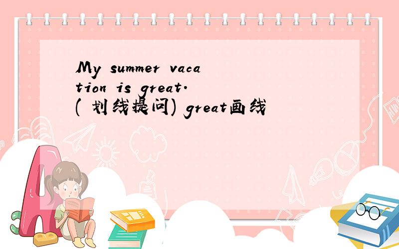 My summer vacation is great.( 划线提问) great画线