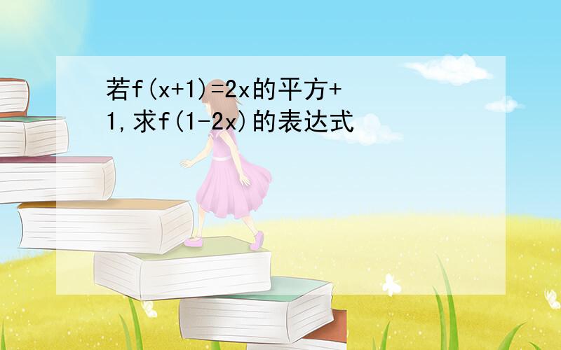 若f(x+1)=2x的平方+1,求f(1-2x)的表达式